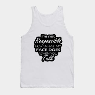 I'm Not Responsible For What My Face Does When You Talk Tank Top